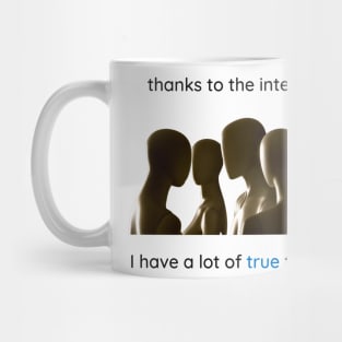 Thanks to the internet I have a lot of true friends. Mug